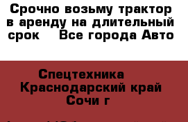 Срочно возьму трактор в аренду на длительный срок. - Все города Авто » Спецтехника   . Краснодарский край,Сочи г.